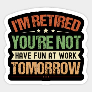 I'm Retired You're Not Have Fun At Work Tomorrow, Funny Retirement, Sticker